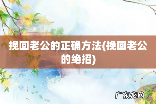 挽回老公的绝招 挽回老公的正确方法