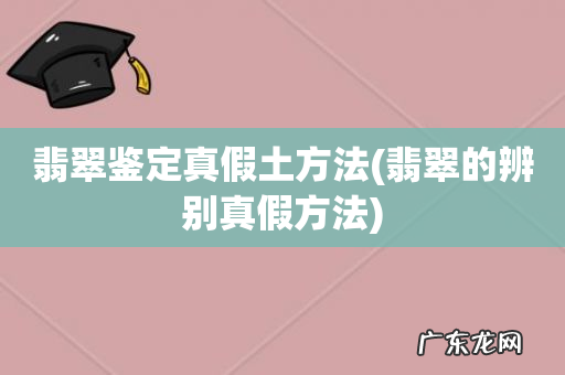 翡翠的辨别真假方法 翡翠鉴定真假土方法