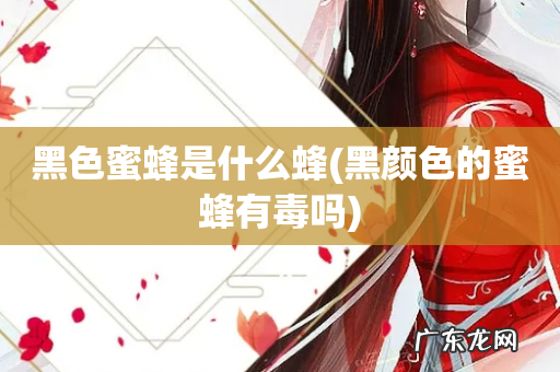 黑颜色的蜜蜂有毒吗 黑色蜜蜂是什么蜂