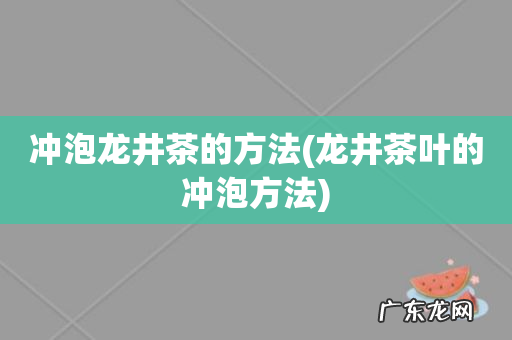 龙井茶叶的冲泡方法 冲泡龙井茶的方法