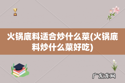 火锅底料炒什么菜好吃 火锅底料适合炒什么菜