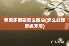 怎么处理婆媳矛盾 婆媳矛盾要怎么解决