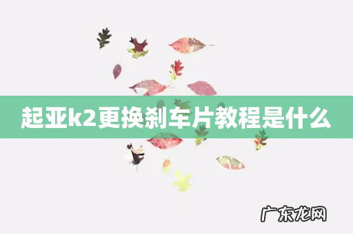 起亚k2更换刹车片教程是什么