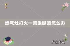 燃气灶打火一直哒哒响怎么办