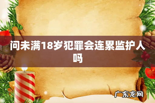 问未满18岁犯罪会连累监护人吗