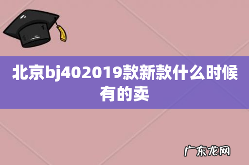 北京bj402019款新款什么时候有的卖