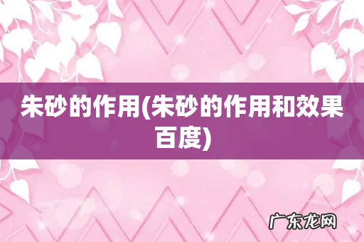 朱砂的作用和效果百度 朱砂的作用