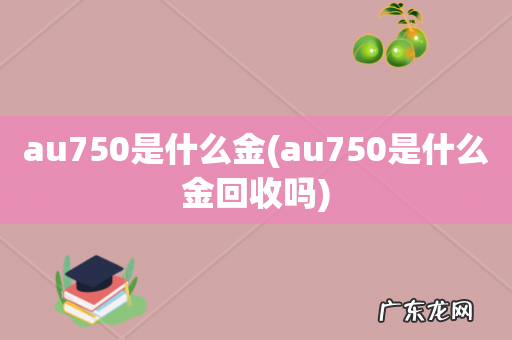 au750是什么金回收吗 au750是什么金