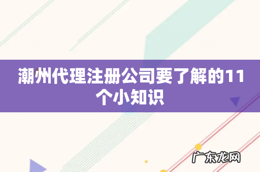 潮州代理注册公司要了解的11个小知识