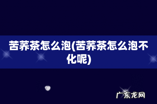 苦荞茶怎么泡不化呢 苦荞茶怎么泡