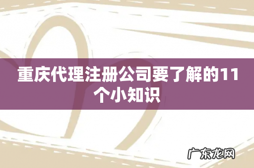重庆代理注册公司要了解的11个小知识