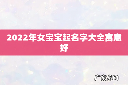 2022年女宝宝起名字大全寓意好