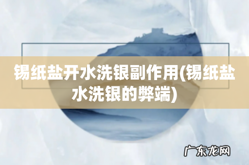 锡纸盐水洗银的弊端 锡纸盐开水洗银副作用