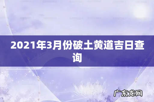 2021年3月份破土黄道吉日查询