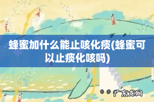 蜂蜜可以止痰化咳吗 蜂蜜加什么能止咳化痰