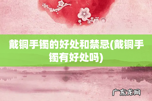 戴铜手镯有好处吗 戴铜手镯的好处和禁忌