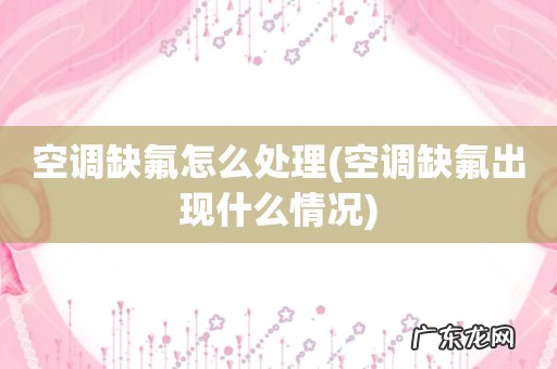 空调缺氟出现什么情况 空调缺氟怎么处理