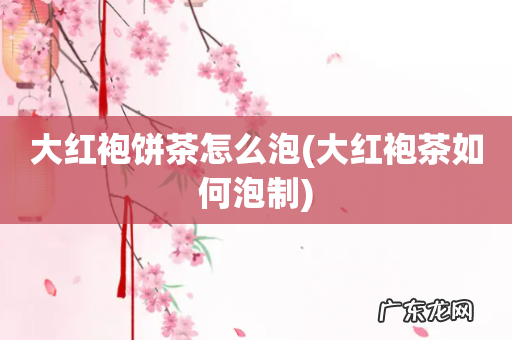 大红袍茶如何泡制 大红袍饼茶怎么泡