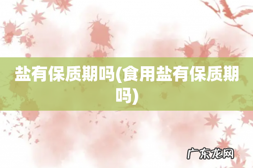 食用盐有保质期吗 盐有保质期吗