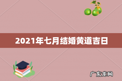 2021年七月结婚黄道吉日
