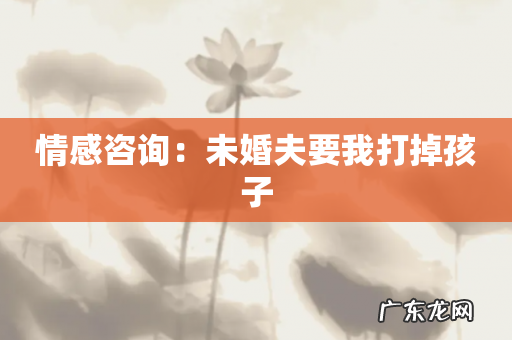 情感咨询:未婚夫要我打掉孩子