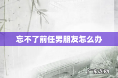 忘不了前任男朋友怎么办