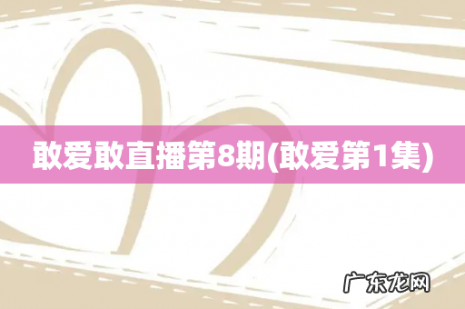 敢爱第1集 敢爱敢直播第8期