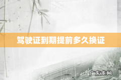 驾驶证到期提前多久换证