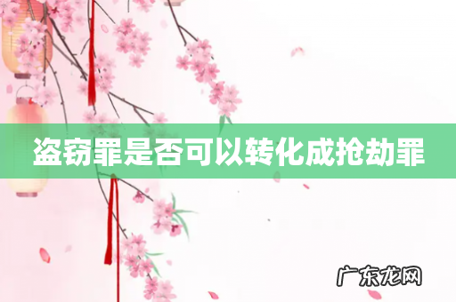 盗窃罪是否可以转化成抢劫罪