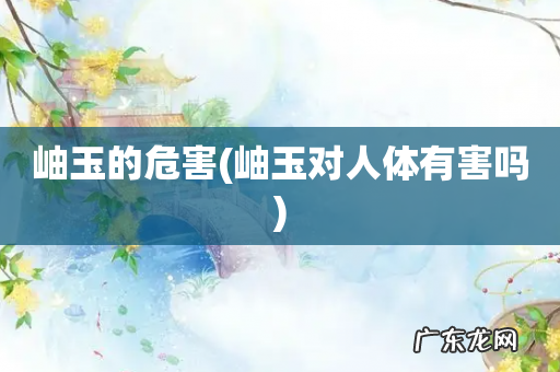 岫玉对人体有害吗 岫玉的危害