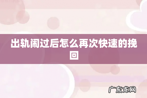 出轨闹过后怎么再次快速的挽回