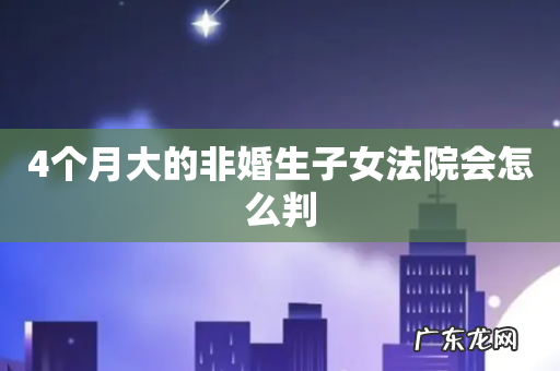 4个月大的非婚生子女法院会怎么判