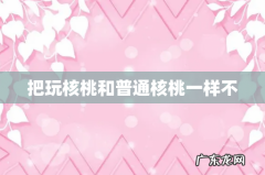 把玩核桃和普通核桃一样不