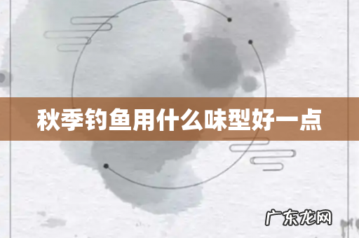 秋季钓鱼用什么味型好一点