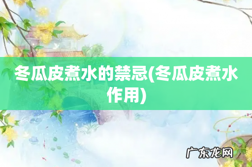 冬瓜皮煮水作用 冬瓜皮煮水的禁忌