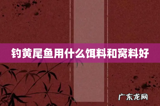 钓黄尾鱼用什么饵料和窝料好
