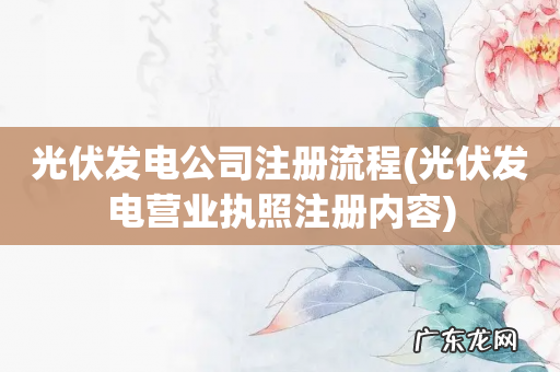 光伏发电营业执照注册内容 光伏发电公司注册流程
