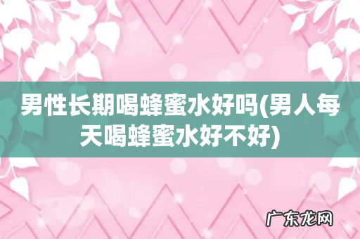 男人每天喝蜂蜜水好不好 男性长期喝蜂蜜水好吗