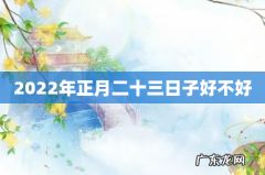 2022年正月二十三日子好不好
