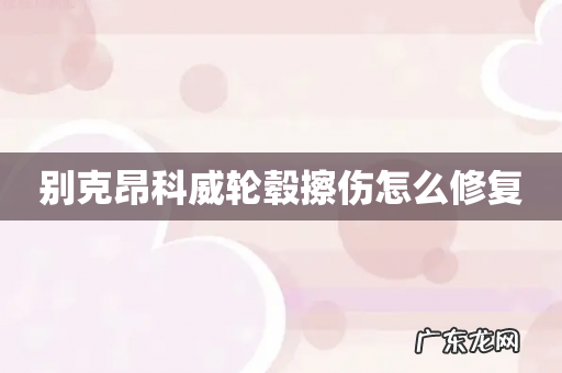 别克昂科威轮毂擦伤怎么修复