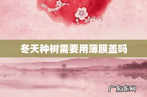 冬天种树需要用薄膜盖吗