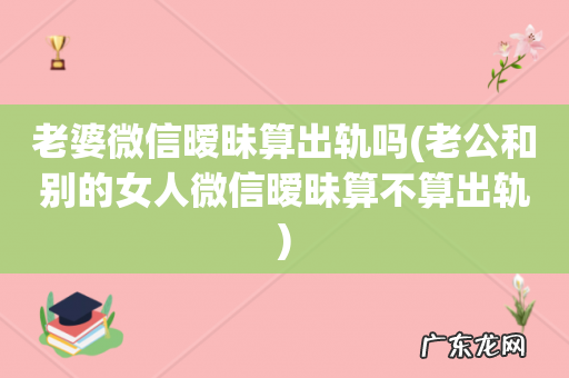 老公和别的女人微信暧昧算不算出轨 老婆微信暧昧算出轨吗