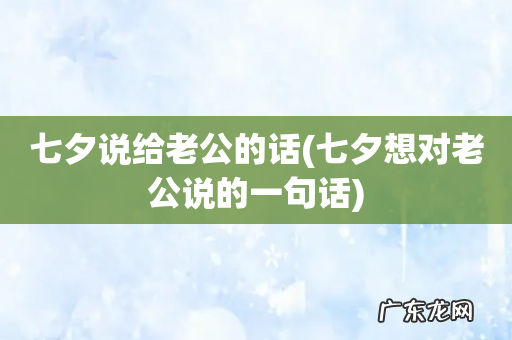 七夕想对老公说的一句话 七夕说给老公的话