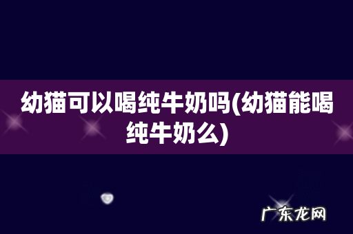 幼猫能喝纯牛奶么 幼猫可以喝纯牛奶吗