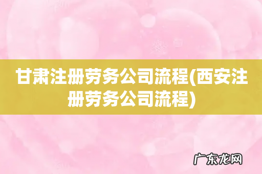 西安注册劳务公司流程 甘肃注册劳务公司流程