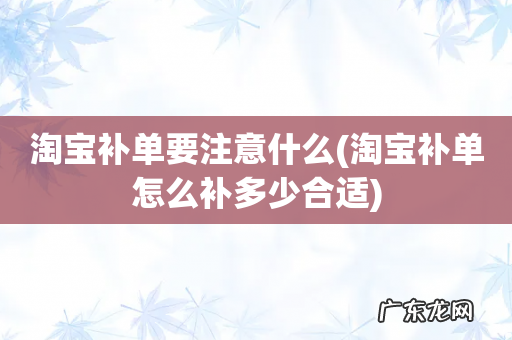 淘宝补单怎么补多少合适 淘宝补单要注意什么
