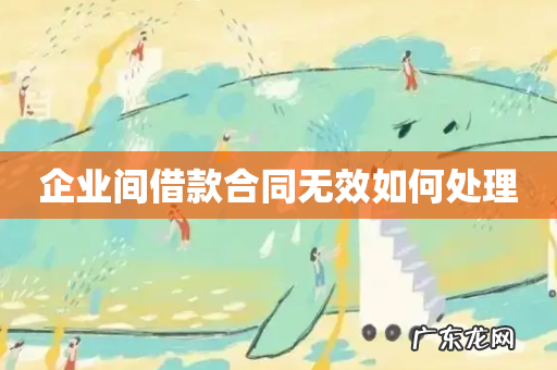 企业间借款合同无效如何处理