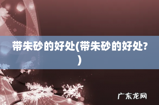 带朱砂的好处? 带朱砂的好处