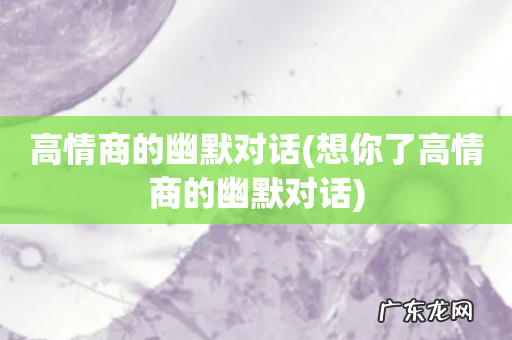 想你了高情商的幽默对话 高情商的幽默对话