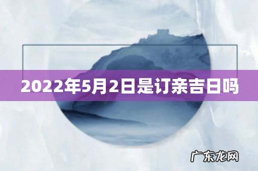 2022年5月2日是订亲吉日吗